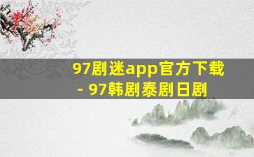 97剧迷app官方下载 - 97韩剧泰剧日剧